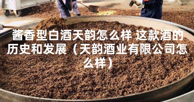 酱香型白酒天韵怎么样 这款酒的历史和发展（天韵酒业有限公司怎么样）